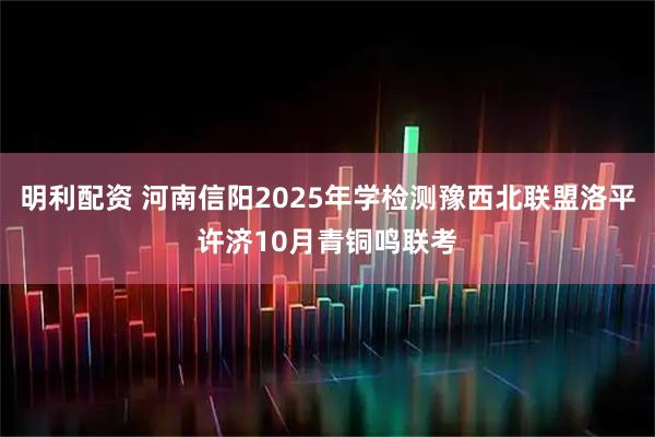 明利配资 河南信阳2025年学检测豫西北联盟洛平许济10月青铜鸣联考