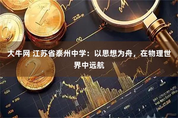 大牛网 江苏省泰州中学：以思想为舟，在物理世界中远航