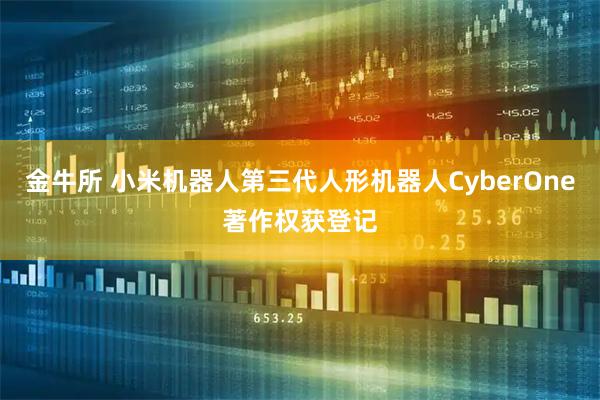 金牛所 小米机器人第三代人形机器人CyberOne著作权获登记