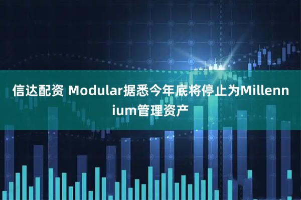 信达配资 Modular据悉今年底将停止为Millennium管理资产