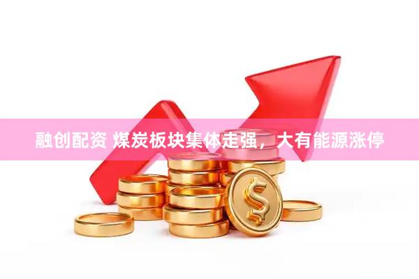 融创配资 煤炭板块集体走强，大有能源涨停